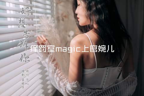 痒罚室magic上官婉儿